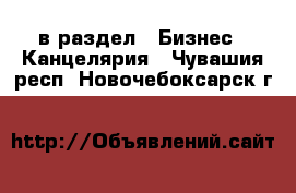  в раздел : Бизнес » Канцелярия . Чувашия респ.,Новочебоксарск г.